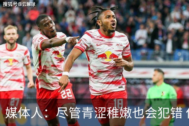 媒体人：尽管青涩稚嫩也会犯错 但他们依旧是纸面天赋更强的球队