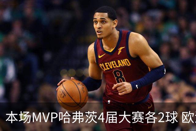 本场MVP哈弗茨4届大赛各2球 欧洲球员仅逊于凯恩姆巴佩